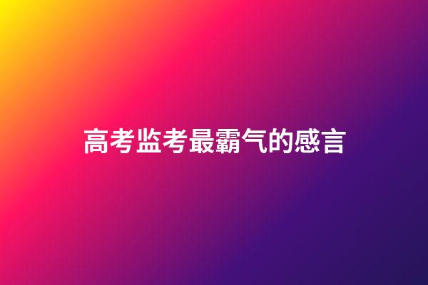 高考监考最霸气的感言