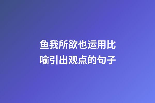 鱼我所欲也运用比喻引出观点的句子