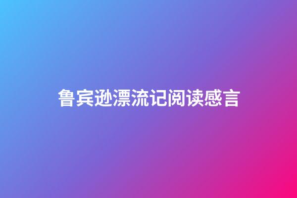 鲁宾逊漂流记阅读感言