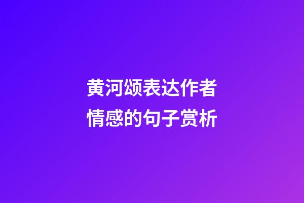 黄河颂表达作者情感的句子赏析