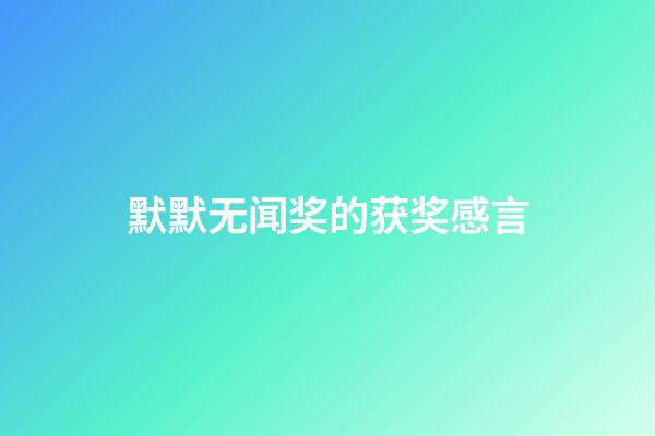 默默无闻奖的获奖感言