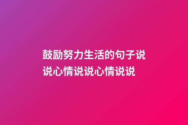 鼓励努力生活的句子说说心情说说心情说说