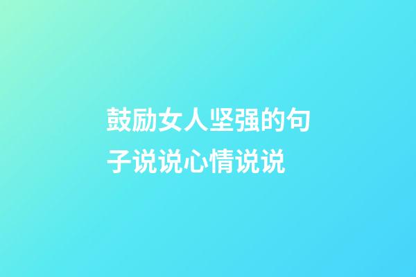 鼓励女人坚强的句子说说心情说说