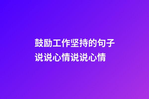 鼓励工作坚持的句子说说心情说说心情