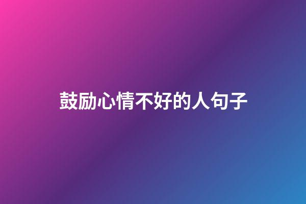 鼓励心情不好的人句子