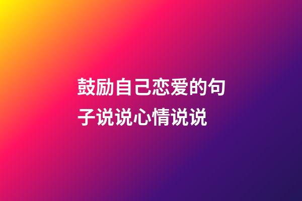 鼓励自己恋爱的句子说说心情说说