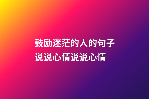 鼓励迷茫的人的句子说说心情说说心情