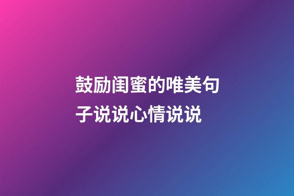 鼓励闺蜜的唯美句子说说心情说说