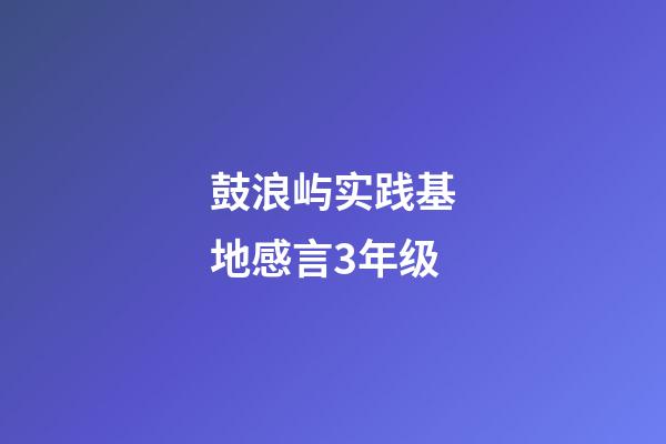 鼓浪屿实践基地感言3年级