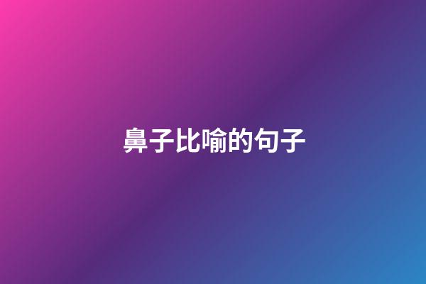 鼻子比喻的句子