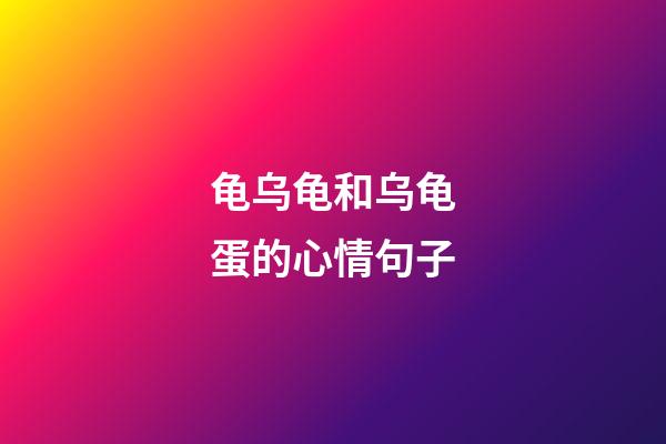 龟乌龟和乌龟蛋的心情句子